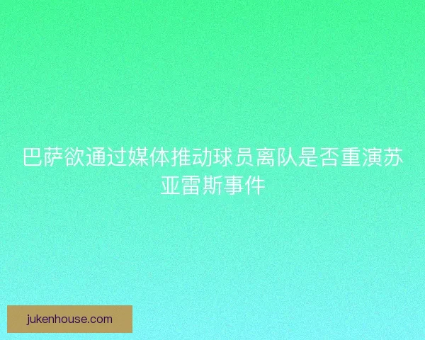 巴萨欲通过媒体推动球员离队是否重演苏亚雷斯事件