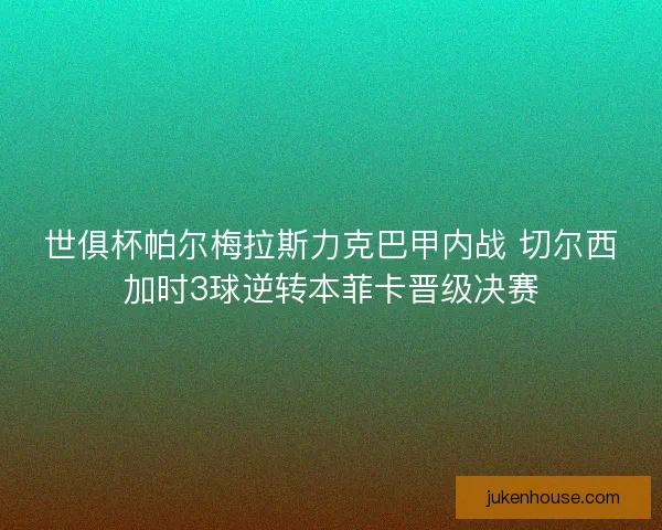 世俱杯帕尔梅拉斯力克巴甲内战 切尔西加时3球逆转本菲卡晋级决赛